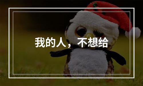 我的人，不想给