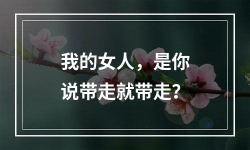 我的女人，是你说带走就带走？