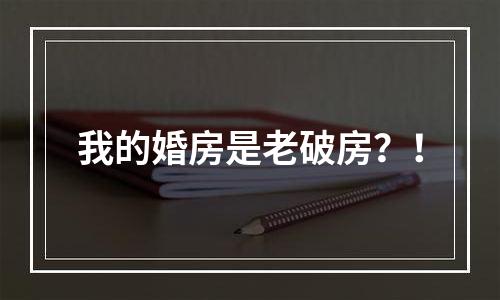 我的婚房是老破房？！