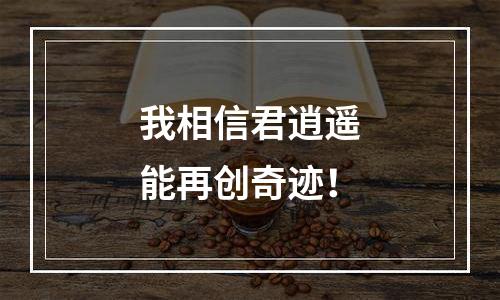 我相信君逍遥能再创奇迹！