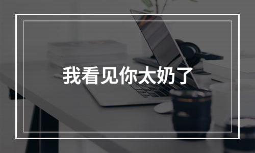 我看见你太奶了
