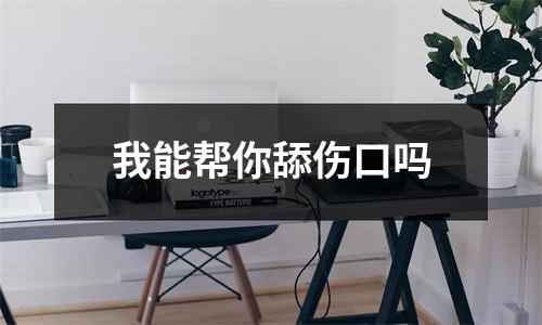 我能帮你舔伤口吗