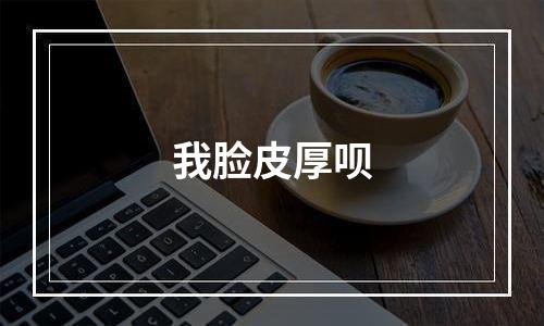我脸皮厚呗