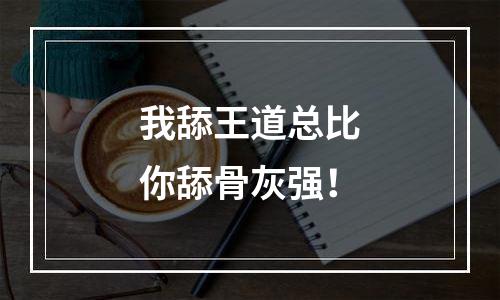 我舔王道总比你舔骨灰强！