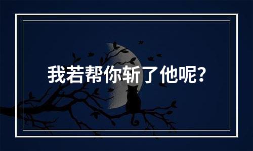 我若帮你斩了他呢？
