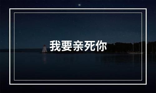 我要亲死你