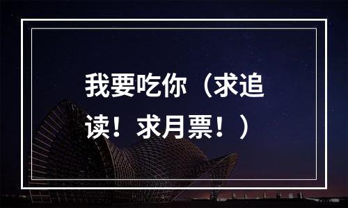 我要吃你（求追读！求月票！）