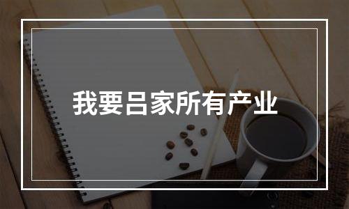 我要吕家所有产业