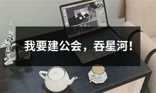 我要建公会，吞星河！