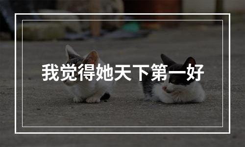 我觉得她天下第一好