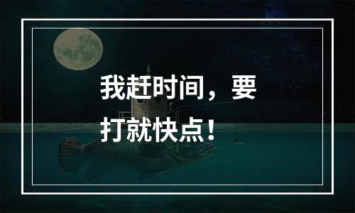我赶时间，要打就快点！