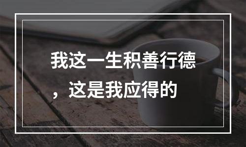我这一生积善行德，这是我应得的