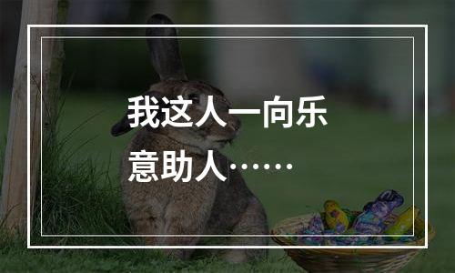 我这人一向乐意助人……