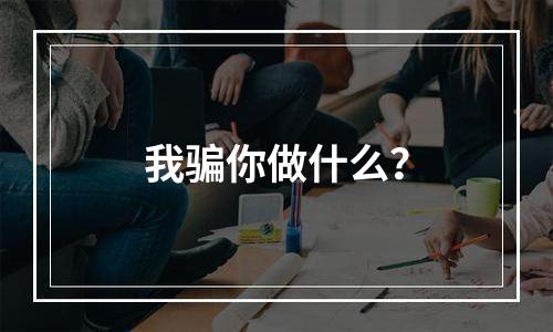 我骗你做什么？