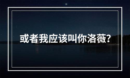 或者我应该叫你洛薇？