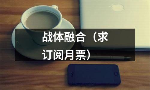 战体融合（求订阅月票）