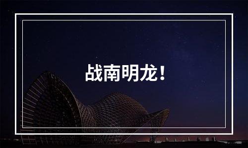战南明龙！