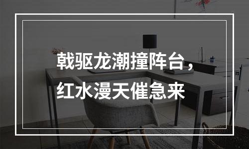 戟驱龙潮撞阵台，红水漫天催急来