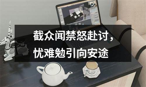 截众闻禁怒赴讨，忧难勉引向安途