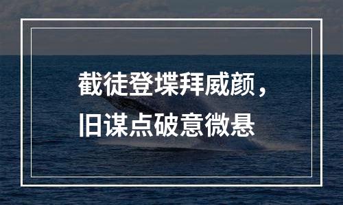 截徒登堞拜威颜，旧谋点破意微悬