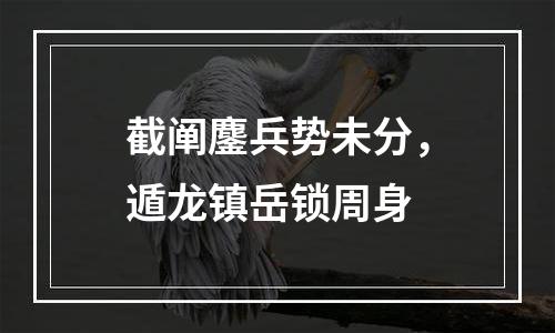 截阐鏖兵势未分，遁龙镇岳锁周身