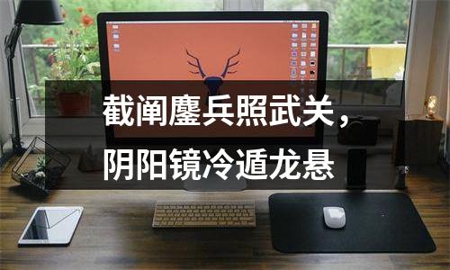 截阐鏖兵照武关，阴阳镜冷遁龙悬