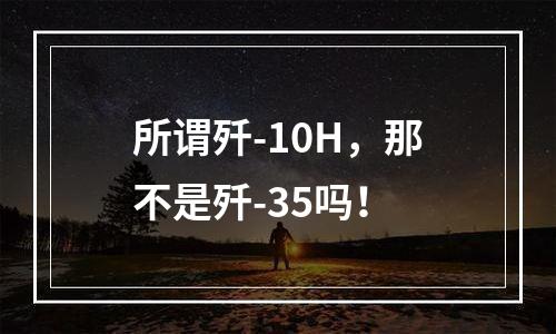 所谓歼-10H，那不是歼-35吗！
