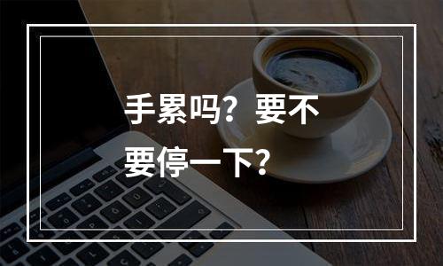手累吗？要不要停一下？