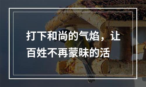 打下和尚的气焰，让百姓不再蒙昧的活