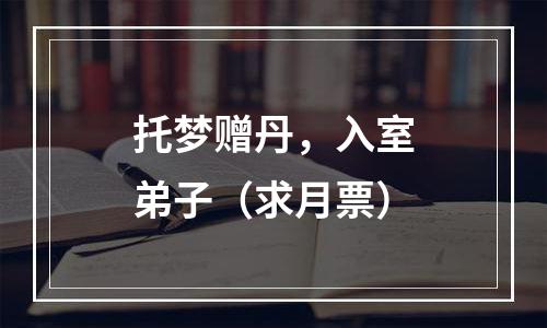 托梦赠丹，入室弟子（求月票）
