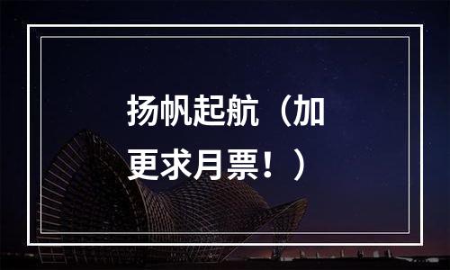 扬帆起航（加更求月票！）