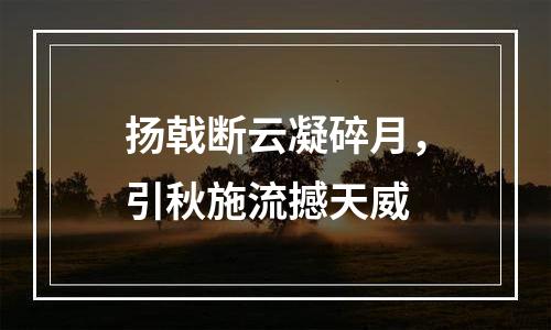 扬戟断云凝碎月，引秋施流撼天威