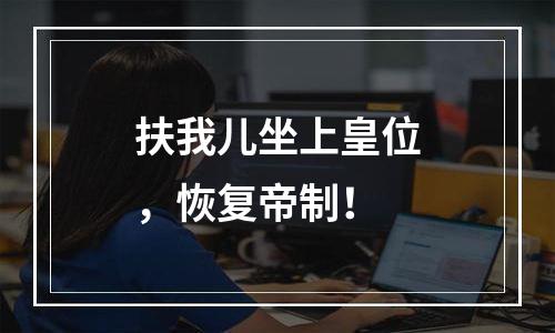 扶我儿坐上皇位，恢复帝制！