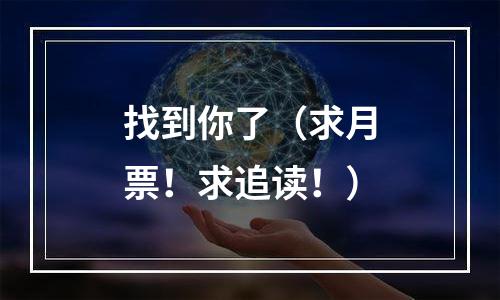 找到你了（求月票！求追读！）