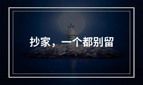 抄家，一个都别留