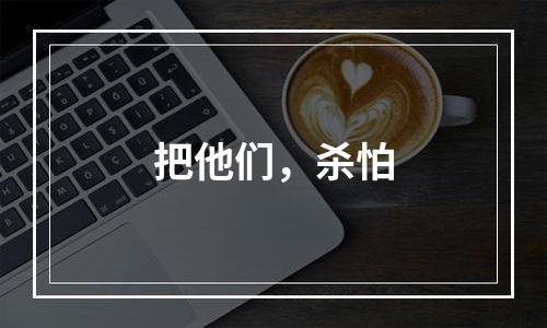 把他们，杀怕