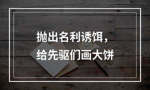 抛出名利诱饵，给先驱们画大饼