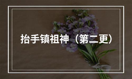 抬手镇祖神（第二更）
