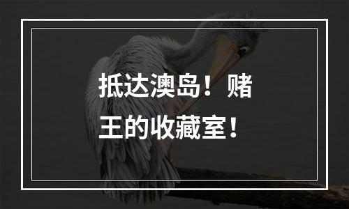 抵达澳岛！赌王的收藏室！