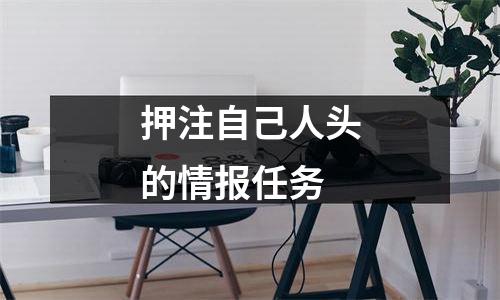 押注自己人头的情报任务