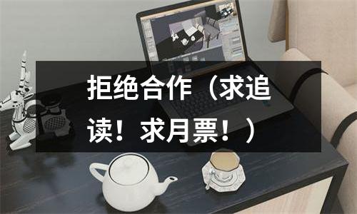 拒绝合作（求追读！求月票！）