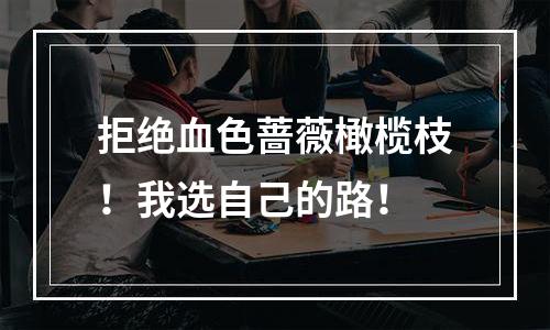 拒绝血色蔷薇橄榄枝！我选自己的路！
