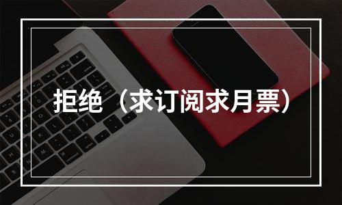 拒绝（求订阅求月票）