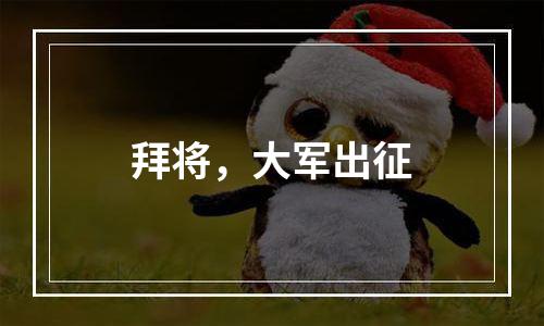 拜将，大军出征