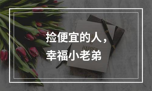 捡便宜的人，幸福小老弟