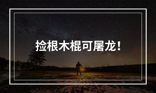捡根木棍可屠龙！