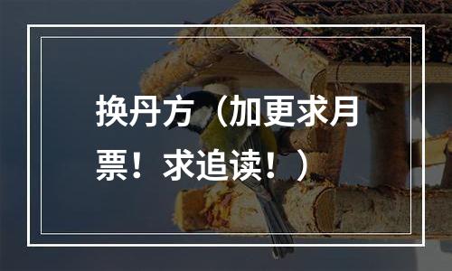 换丹方（加更求月票！求追读！）