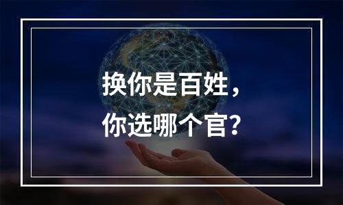 换你是百姓，你选哪个官？