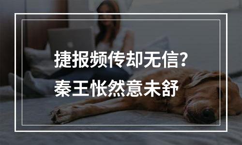 捷报频传却无信？秦王怅然意未舒