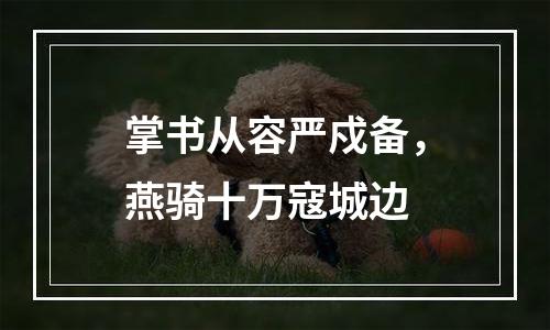 掌书从容严戍备，燕骑十万寇城边